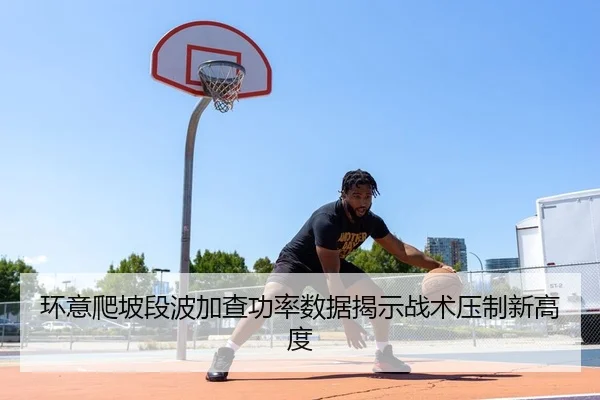 环意爬坡段波加查功率数据揭示战术压制新高度